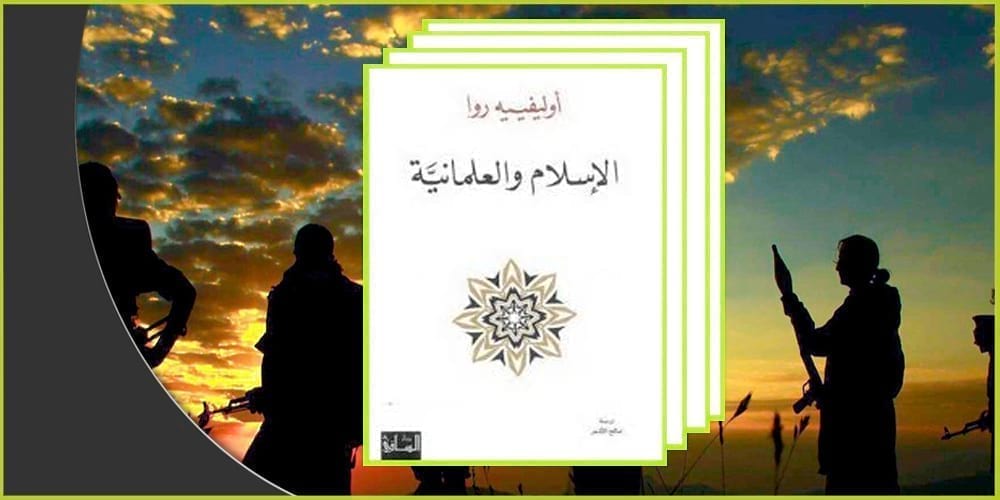 الإسلام والعلمانية لأوليفيه روا: توحش الأصوليات الدينية